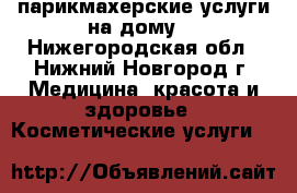 парикмахерские услуги на дому  - Нижегородская обл., Нижний Новгород г. Медицина, красота и здоровье » Косметические услуги   